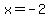 x=-2++