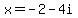 x=-2-4i