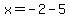 x=-2-5