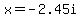 x=-2.45i