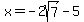 x=-2sqrt%287%29-5