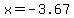 x=-3.67+