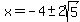 x=-4%2B-+2sqrt%285%29