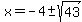 x=-4%2B-+sqrt%2843%29