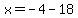 x=-4-18