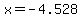 x=-4.528
