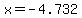 x=-4.732