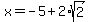 x=-5%2B2%2Asqrt%282%29
