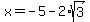 x=-5-2%2Asqrt%283%29
