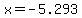 x=-5.293