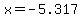 x=-5.317