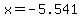 x=-5.541
