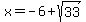 x=-6%2Bsqrt%2833%29
