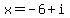 x=-6+%2B+i