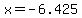 x=-6.425