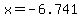 x=-6.741