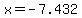 x=-7.432