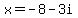 x=-8+-+3i