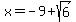 x=-9%2Bsqrt%286%29
