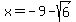 x=-9-sqrt%286%29