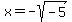 x=-sqrt%28-5%29