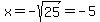 x=-sqrt%2825%29=-5