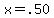 x=.50