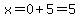 x=0%2B5=5