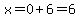 x=0%2B6=6