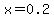x=0.2