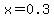 x=0.3