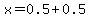 x=0.5%2B0.5