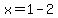 x=1-2
