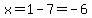 x=1-7=-6