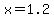 x=1.2