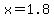 x=1.8