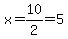 x=10%2F2=5