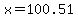 x=100.51
