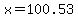 x=100.53