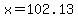 x=102.13