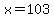 x=103