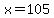x=105