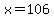 x=106