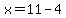 x=11-4