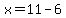 x=11-6