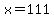 x=111