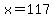 x=117