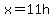 x=11h