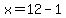 x=12-1