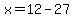 x=12-27